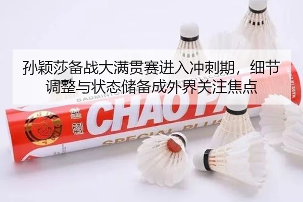 孙颖莎备战大满贯赛进入冲刺期，细节调整与状态储备成外界关注焦点 - jiuyou